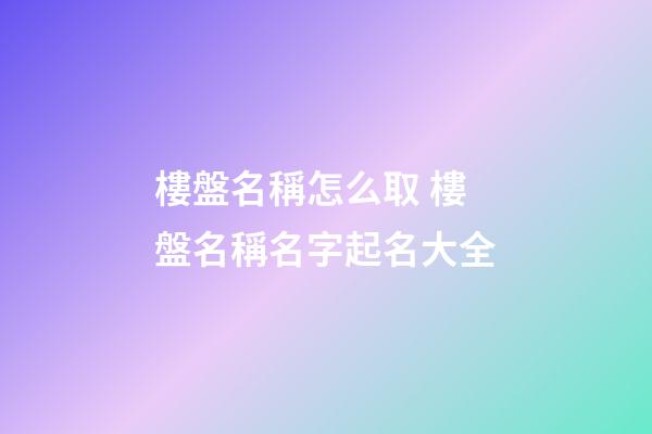 樓盤名稱怎么取 樓盤名稱名字起名大全